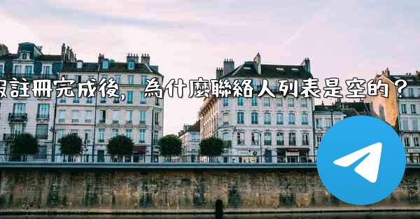 電報註冊完成後，為什麼聯絡人列表是空的？