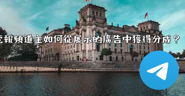 電報頻道主如何從展示的廣告中獲得分成？