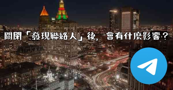 我想知道電報，關閉「發現聯絡人」後，會有什麼影響？