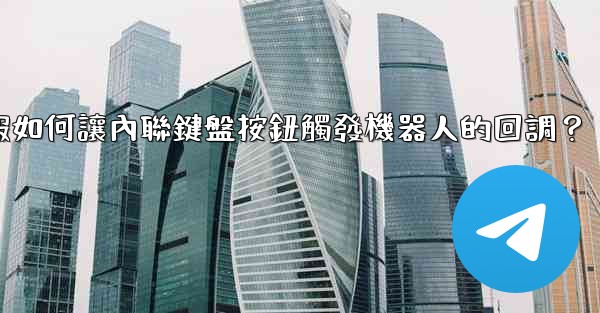 電報如何讓內聯鍵盤按鈕觸發機器人的回調？