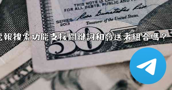 電報搜索功能支援關鍵詞和發送者組合嗎？