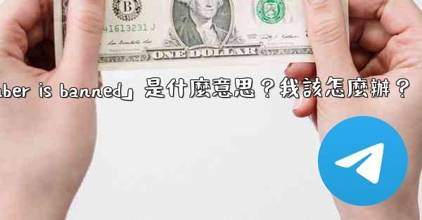電報提示「This phone number is banned」是什麼意思？我該怎麼辦？