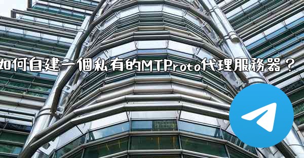 <b>電報如何自建一個私有的MTProto代理服務器？</b>