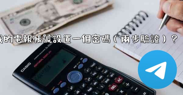 如何為我的電報帳號設置一個密碼（兩步驗證）？