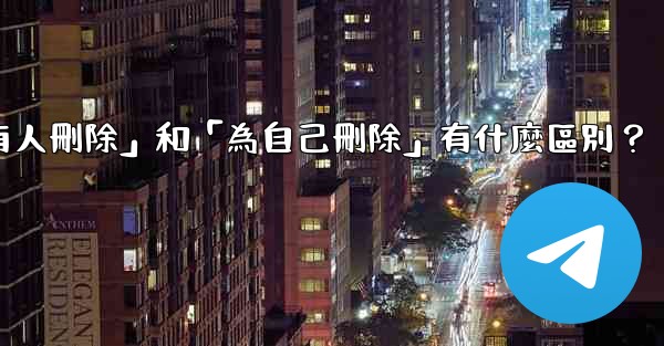 <b>電報「為所有人刪除」和「為自己刪除」有什麼區別？</b>
