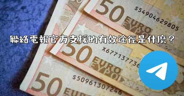 聯絡電報官方支援的有效途徑是什麼？