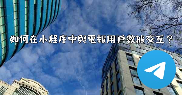 如何在小程序中與電報用戶數據交互？