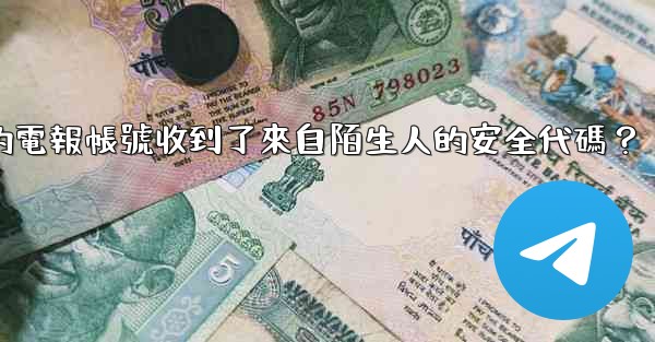 為什麼我的電報帳號收到了來自陌生人的安全代碼？