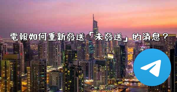 <b>電報如何重新發送「未發送」的消息？</b>