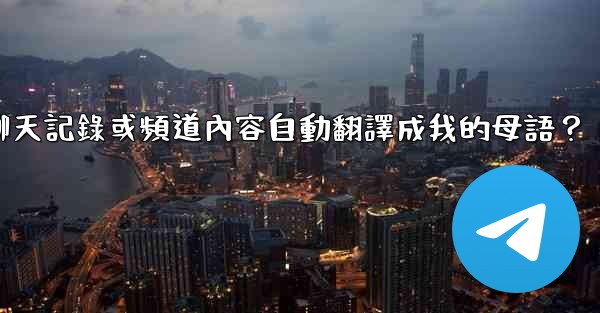 如何將整個電報聊天記錄或頻道內容自動翻譯成我的母語？
