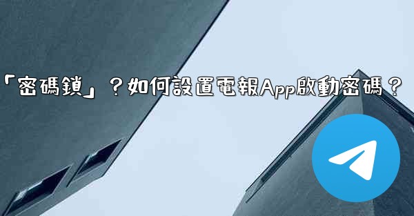 電報什麼是「密碼鎖」？如何設置電報App啟動密碼？