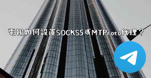 電報如何設置SOCKS5或MTProto代理？