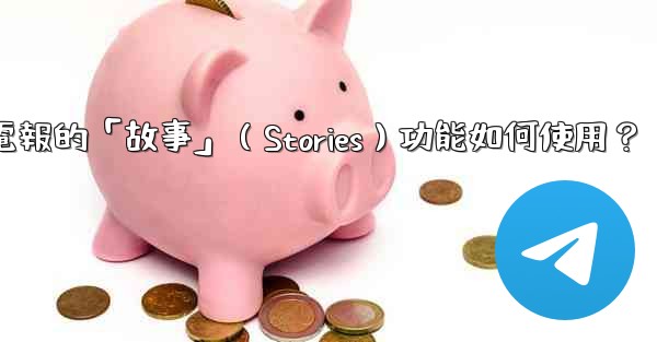 電報的「故事」（Stories）功能如何使用？