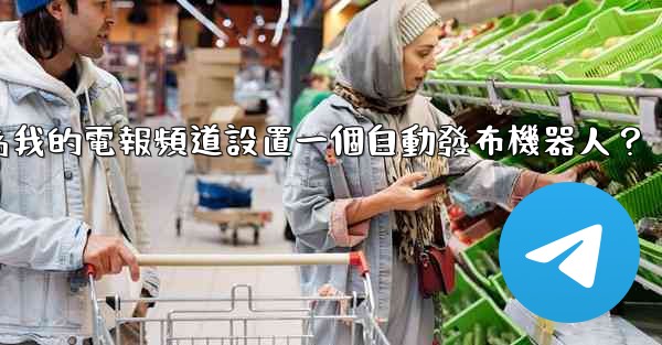 如何為我的電報頻道設置一個自動發布機器人？