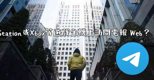 如何在PlayStation或Xbox等遊戲主機上訪問電報 Web？