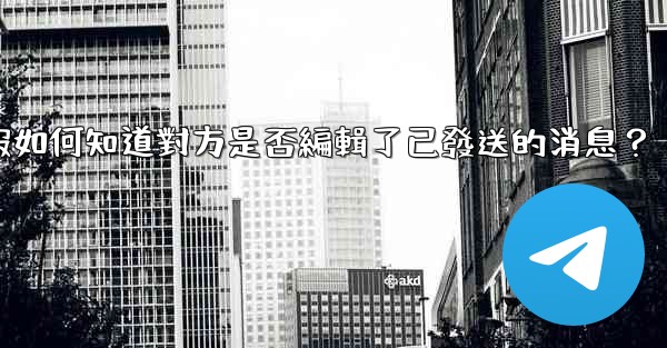 電報如何知道對方是否編輯了已發送的消息？