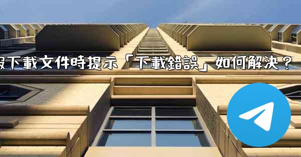 電報下載文件時提示「下載錯誤」如何解決？
