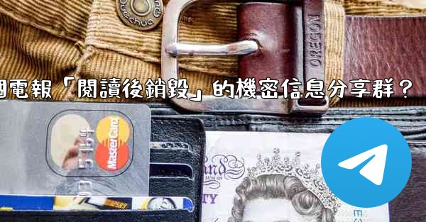 <b>如何創建一個電報「閱讀後銷毀」的機密信息分享群？</b>