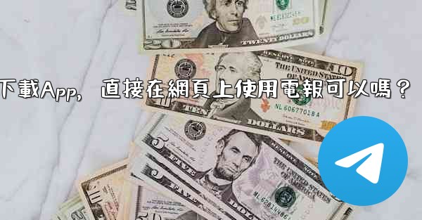 我可以不下載App，直接在網頁上使用電報可以嗎？