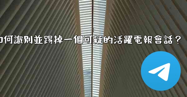 如何識別並踢掉一個可疑的活躍電報會話？
