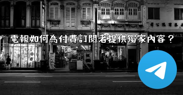 電報如何為付費訂閱者提供獨家內容？