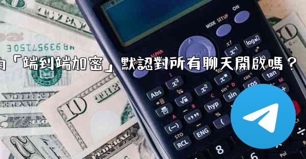 電報的「端到端加密」默認對所有聊天開啟嗎？
