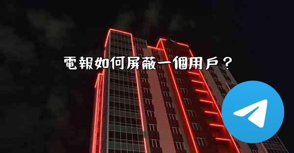 電報如何屏蔽一個用戶？