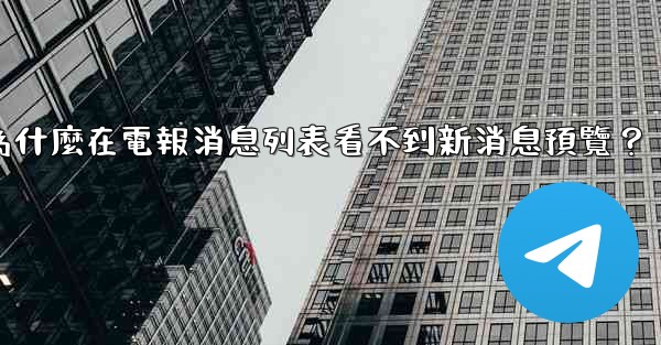 為什麼在電報消息列表看不到新消息預覽？