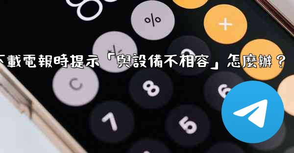 下載電報時提示「與設備不相容」怎麼辦？
