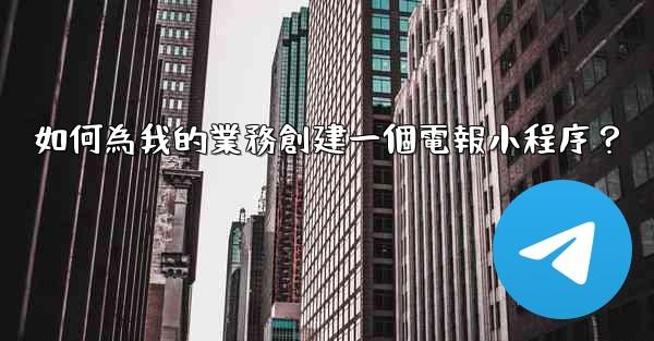 <b>如何為我的業務創建一個電報小程序？</b>