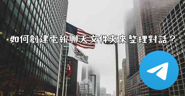 如何創建電報聊天文件夾來整理對話？