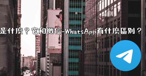電報是什麼？它和微信-WhatsApp有什麼區別？