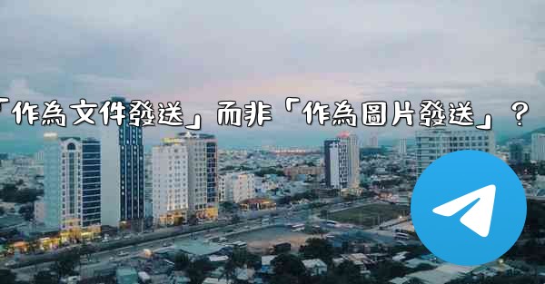 電報發送文件時，如何選擇「作為文件發送」而非「作為圖片發送」？