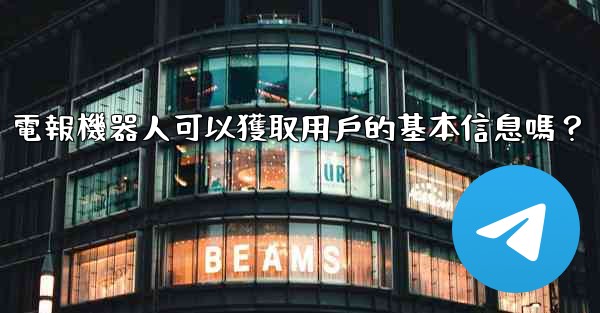 電報機器人可以獲取用戶的基本信息嗎？