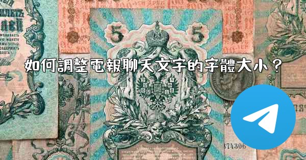 如何調整電報聊天文字的字體大小？