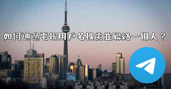 如何通過電報用戶名搜索並聯絡一個人？