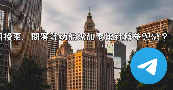 如何利用投票、問答等功能增加電報社群參與感？