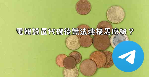 電報設置代理後無法連接怎麼辦？