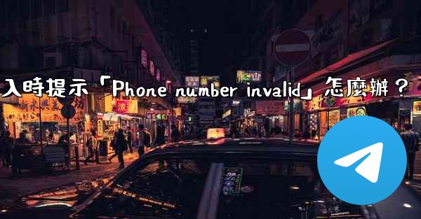 電報登入時提示「Phone number invalid」怎麼辦？