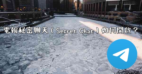電報秘密聊天（Secret Chat）如何開啟？
