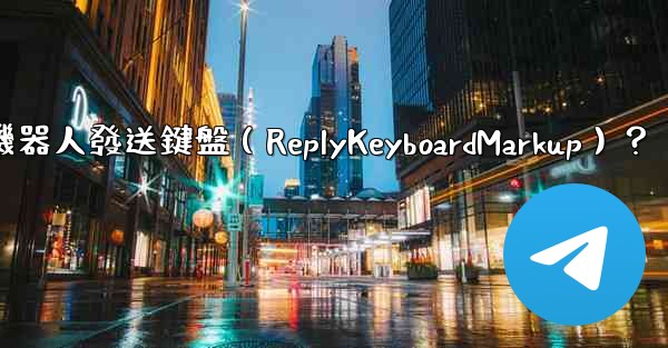 如何讓電報機器人發送鍵盤（ReplyKeyboardMarkup）？