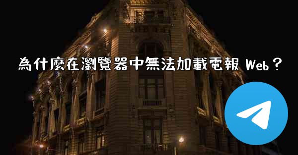 為什麼在瀏覽器中無法加載電報 Web？
