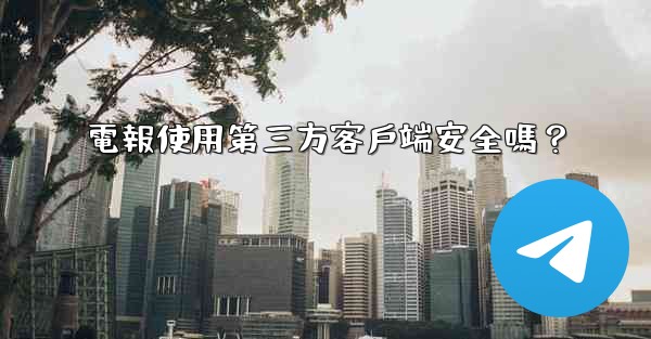 電報使用第三方客戶端安全嗎？