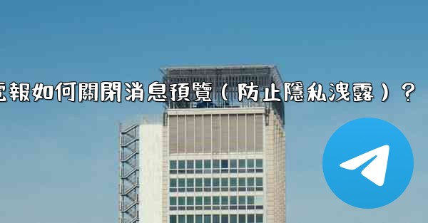 電報如何關閉消息預覽（防止隱私洩露）？