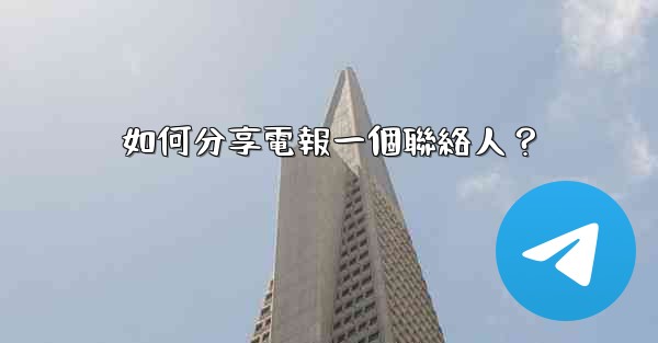 如何分享電報一個聯絡人？