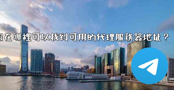 電報在哪裡可以找到可用的代理服務器地址？