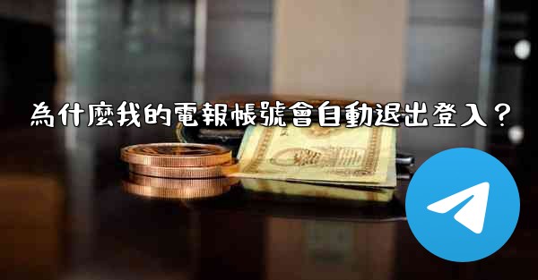 為什麼我的電報帳號會自動退出登入？