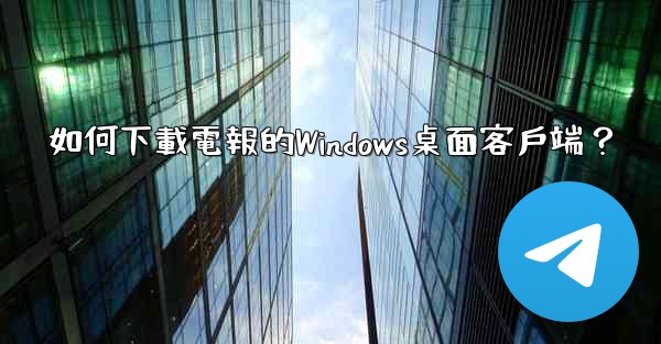 如何下載電報的Windows桌面客戶端？