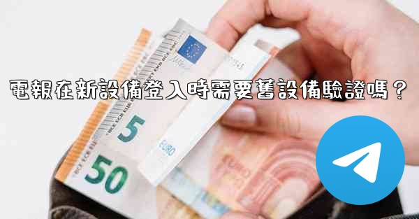 電報在新設備登入時需要舊設備驗證嗎？