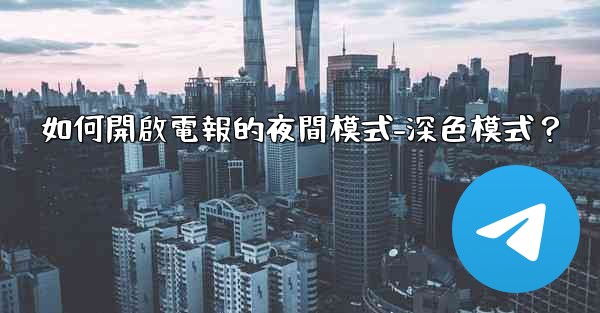 <b>如何開啟電報的夜間模式-深色模式？</b>